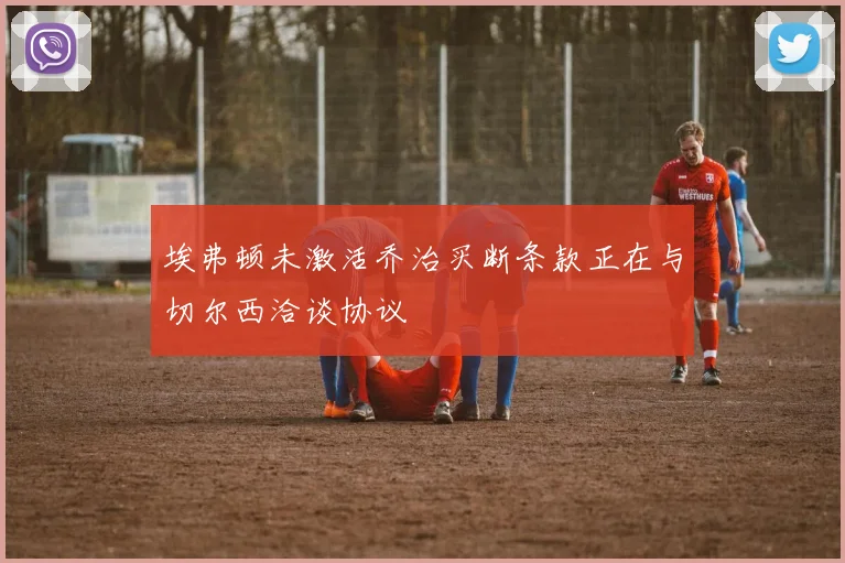 埃弗顿未激活乔治买断条款正在与切尔西洽谈协议