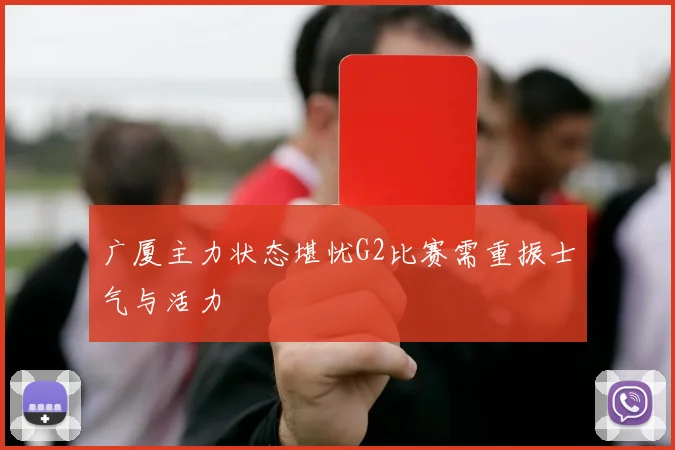 广厦主力状态堪忧G2比赛需重振士气与活力