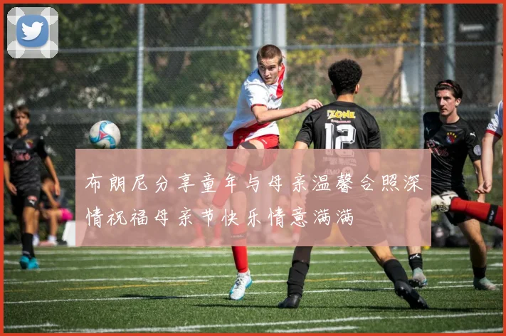 布朗尼分享童年与母亲温馨合照深情祝福母亲节快乐情意满满