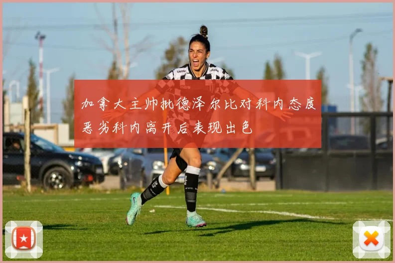 加拿大主帅批德泽尔比对科内态度恶劣科内离开后表现出色