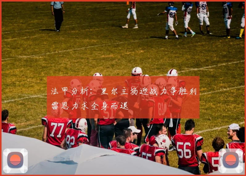 法甲分析：里尔主场迎战力争胜利雷恩力求全身而退