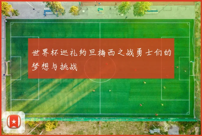 世界杯巡礼约旦梅西之战勇士们的梦想与挑战